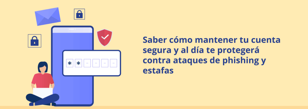 Saber cómo mantener tu cuenta segura y al día te protegerá contra ataques de phishing y estafas.